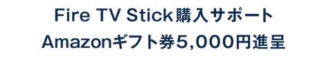 Fire TV Stick購入サポートアマゾンギフト券5,000円進呈